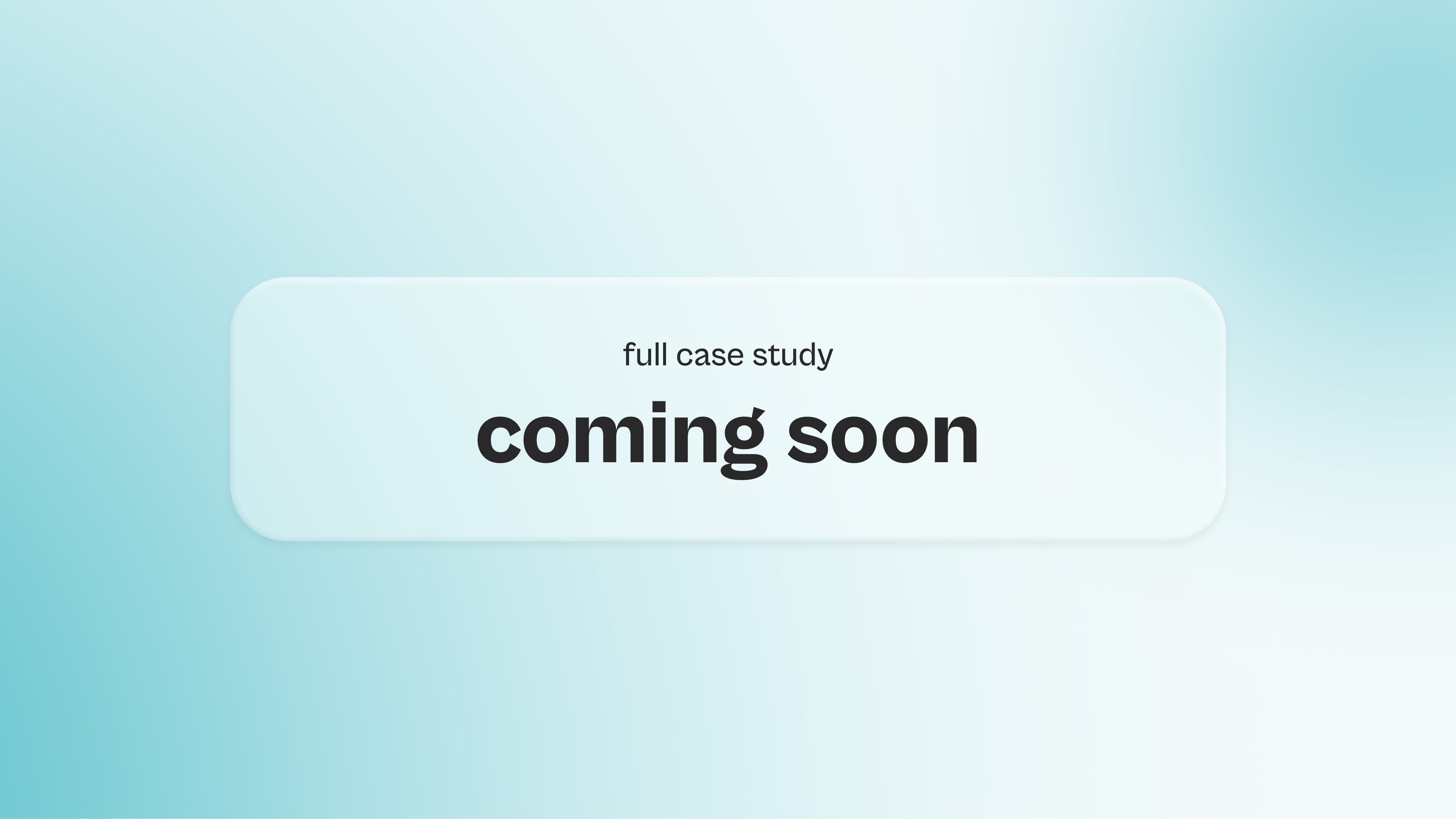 A translucent rounded rectangle overlay with the text "full case study coming soon" against a light blue to cyan gradient background.