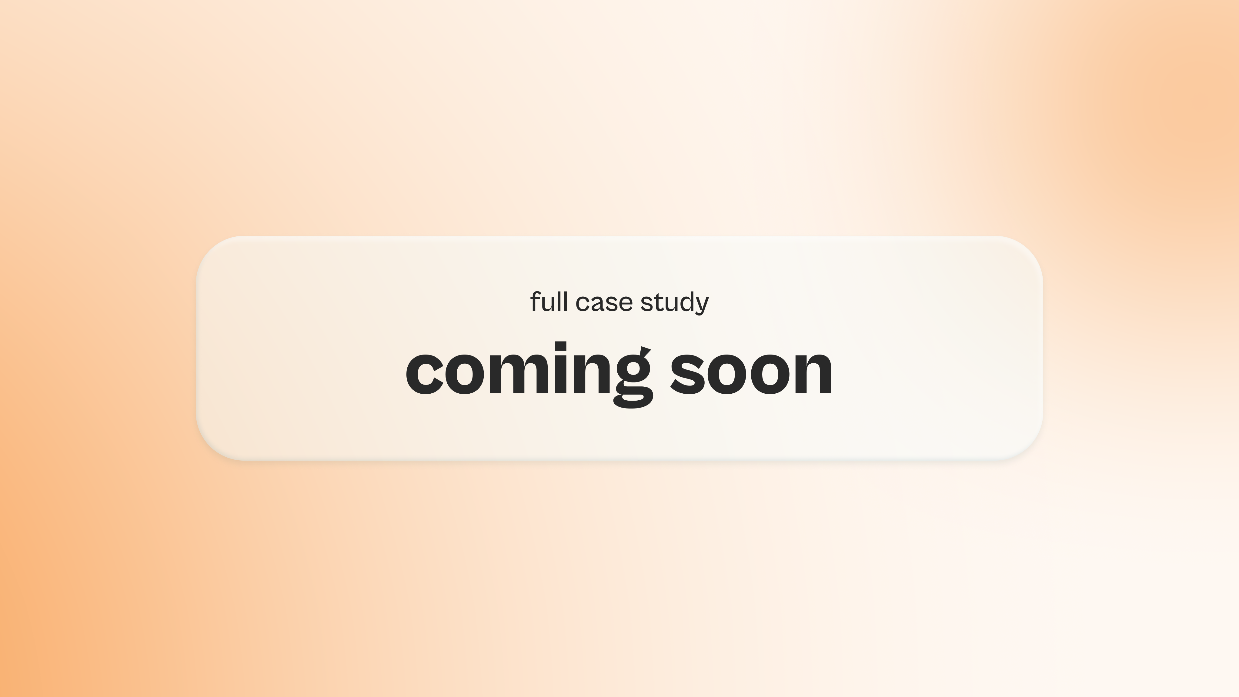 A light cream-colored rounded rectangle contains the text "full case study" in a smaller font above the words "coming soon" in a large, bold, black font, set against a soft orange gradient background.